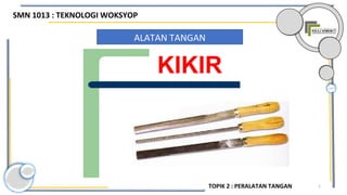 5
ALATAN TANGAN
KIKIR
SMN 1013 : TEKNOLOGI WOKSYOP
TOPIK 2 : PERALATAN TANGAN
 
