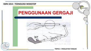 51
PENGGUNAAN GERGAJI
SMN 1013 : TEKNOLOGI WOKSYOP
TOPIK 2 : PERALATAN TANGAN
 