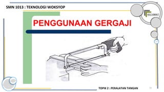 53
PENGGUNAAN GERGAJI
SMN 1013 : TEKNOLOGI WOKSYOP
TOPIK 2 : PERALATAN TANGAN
 