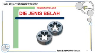 92
DIE JENIS BELAH
PEMBENANG LUAR
SMN 1013 : TEKNOLOGI WOKSYOP
TOPIK 2 : PERALATAN TANGAN
 