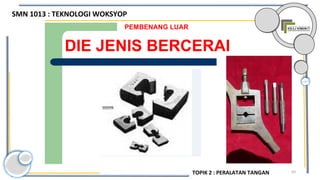93
DIE JENIS BERCERAI
PEMBENANG LUAR
SMN 1013 : TEKNOLOGI WOKSYOP
TOPIK 2 : PERALATAN TANGAN
 