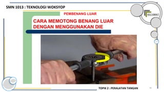 94
CARA MEMOTONG BENANG LUAR
DENGAN MENGGUNAKAN DIE
PEMBENANG LUAR
SMN 1013 : TEKNOLOGI WOKSYOP
TOPIK 2 : PERALATAN TANGAN
 