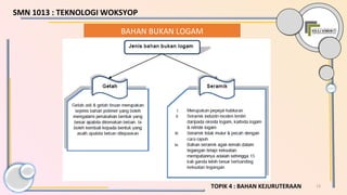 13TOPIK 4 : BAHAN KEJURUTERAAN
BAHAN BUKAN LOGAM
SMN 1013 : TEKNOLOGI WOKSYOP
 