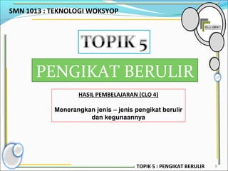 SMN 1013 : TEKNOLOGI WOKSYOP
3
PENGIKAT BERULIR
HASIL PEMBELAJARAN (CLO 4)
Menerangkan jenis – jenis pengikat berulir
dan kegunaannya
TOPIK 5 : PENGIKAT BERULIR
 