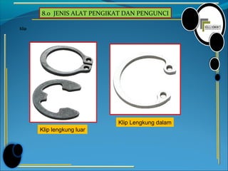 8.0 JENIS ALAT PENGIKAT DAN PENGUNCI
Klip
Klip Lengkung dalam
Klip lengkung luar
 