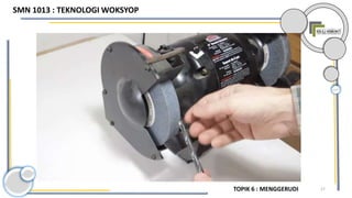 17TOPIK 6 : MENGGERUDI
SMN 1013 : TEKNOLOGI WOKSYOP
 
