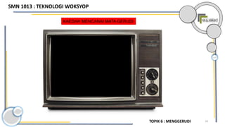 18
KAEDAH MENCANAI MATA GERUDI
TOPIK 6 : MENGGERUDI
SMN 1013 : TEKNOLOGI WOKSYOP
 
