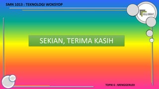 31
SEKIAN, TERIMA KASIH
TOPIK 6 : MENGGERUDI
SMN 1013 : TEKNOLOGI WOKSYOP
 