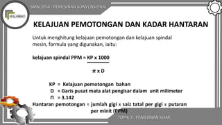 SMN 2054 : PEMESINAN KONVENSIONAL
TOPIK 3 : PEMESINAN KISAR
KELAJUAN PEMOTONGAN DAN KADAR HANTARAN
 