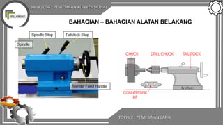 SMN 2054 : PEMESINAN KONVENSIONAL
TOPIK 2 : PEMESINAN LARIK
BAHAGIAN – BAHAGIAN ALATAN BELAKANG
 