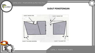 SMN 2054 : PEMESINAN KONVENSIONAL
TOPIK 2 : PEMESINAN LARIK
SUDUT PEMOTONGAN
 