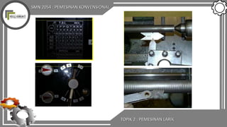 SMN 2054 : PEMESINAN KONVENSIONAL
TOPIK 2 : PEMESINAN LARIK
 