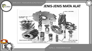 SMN 2054 : PEMESINAN KONVENSIONAL
TOPIK 3 : PEMESINAN KISAR
JENIS-JENIS MATA ALAT
 