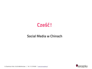 Cześć!

                                          Social Media w Chinach




Ul. Świdnicka 19 lok. 210, 50-066 Wrocław | Tel. 71 727 99 00 | www.konceptika.pl
 