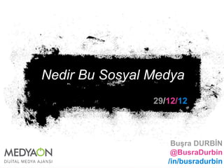 Nedir Bu Sosyal Medya 
29/12/12 
Buşra DURBİN 
@BusraDurbin 
/in/busradurbin 
 