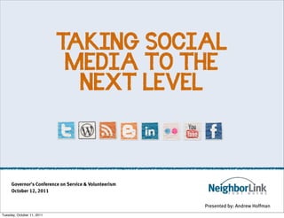 TAKING SOCIAL
                             MEDIA TO THE
                              NEXT LEVEL




     Governor's Conference on Service & Volunteerism
     October 12, 2011


                                                       Presented by: Andrew Hoffman
Tuesday, October 11, 2011
 