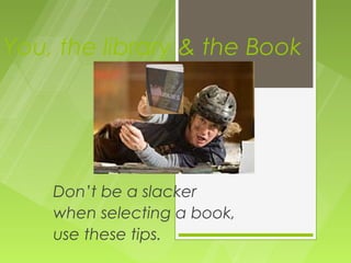 You, the library & the Book




    Don’t be a slacker
    when selecting a book,
    use these tips.
 