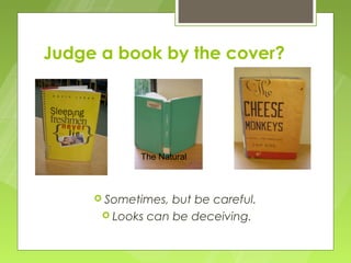 Judge a book by the cover?




            The Natural



      Sometimes, but be careful.
       Looks can be deceiving.
 