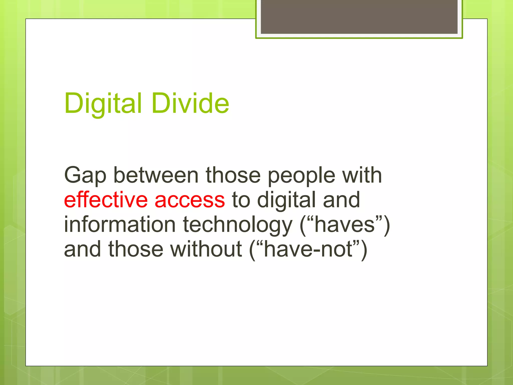 Digital Divide
Gap between those people with
effective access to digital and
information technology (“haves”)
and those without (“have-not”)
 