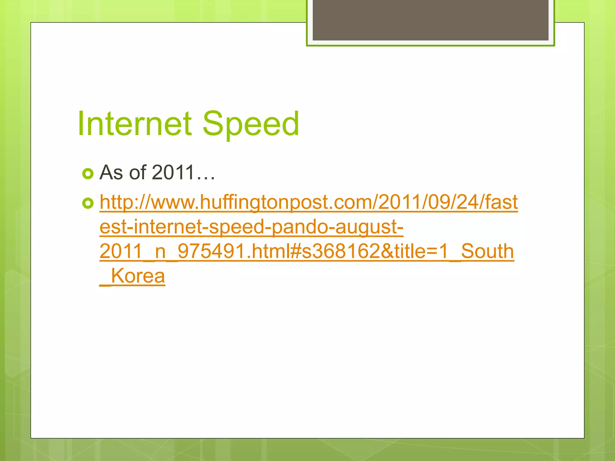  As of 2011…
 http://www.huffingtonpost.com/2011/09/24/fast
est-internet-speed-pando-august-
2011_n_975491.html#s368162&title=1_South
_Korea
Internet Speed
 