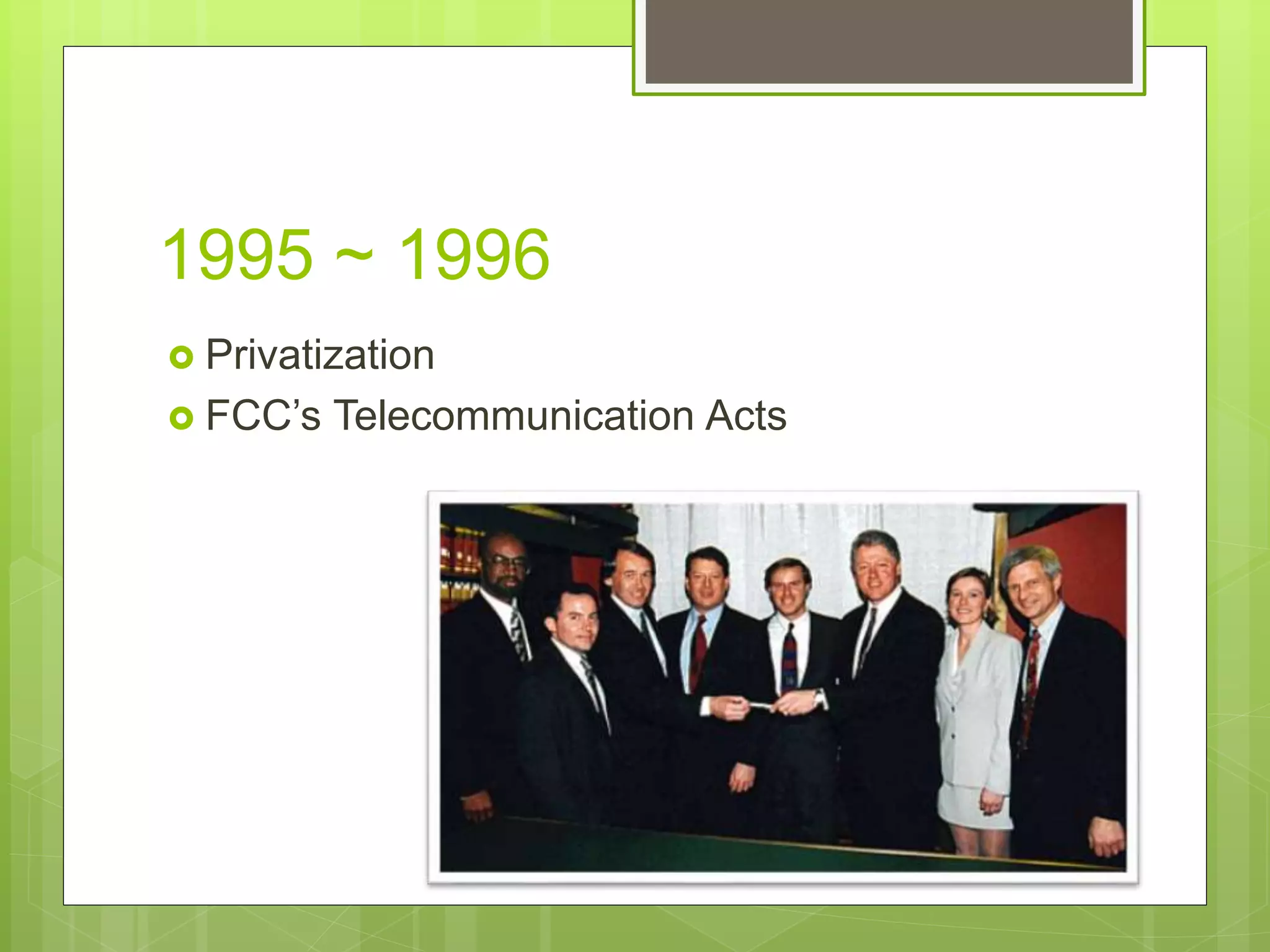 1995 ~ 1996
 Privatization
 FCC’s Telecommunication Acts
 