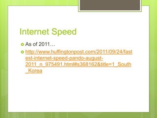  As of 2011…
 http://www.huffingtonpost.com/2011/09/24/fast
est-internet-speed-pando-august-
2011_n_975491.html#s368162&title=1_South
_Korea
Internet Speed
 