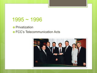 1995 ~ 1996
 Privatization
 FCC’s Telecommunication Acts
 