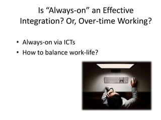 Is “Always-on” an Effective
 Integration? Or, Over-time Working?

• Always-on via ICTs
• How to balance work-life?
 