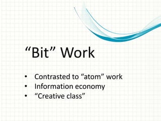 “Bit” Work
• Contrasted to “atom” work
• Information economy
• “Creative class”
 