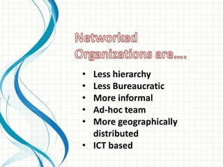 • Less hierarchy
• Less Bureaucratic
• More informal
• Ad-hoc team
• More geographically
  distributed
• ICT based
 