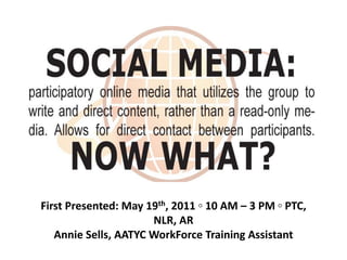 First Presented: May 19th, 2011 ◦ 10 AM – 3 PM ◦ PTC,
NLR, AR
Annie Sells, AATYC WorkForce Training Assistant

 