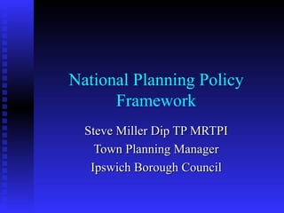National Planning Policy
      Framework
  Steve Miller Dip TP MRTPI
    Town Planning Manager
   Ipswich Borough Council
 