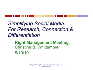 Simplifying Social Media.  For Research, Connection & Differentiation Right Management Meeting  Christine B. Whittemore 5/10/10 
