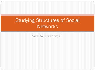 Studying Structures of Social
         Networks
       Social Network Analysis
 