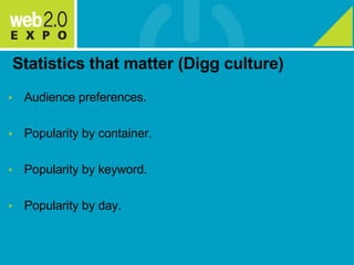 Statistics that matter (Digg culture) <ul><li>Audience preferences. </li></ul><ul><li>Popularity by container. </li></ul><...