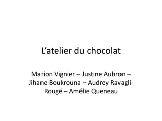 L’atelier du chocolat
Marion Vignier – Justine Aubron –
Jihane Boukrouna – Audrey Ravagli-
Rougé – Amélie Queneau
 