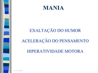 MANIA 
EXALTAÇÃO DO HUMOR 
ACELERAÇÃO DO PENSAMENTO 
HIPERATIVIDADE MOTORA 
OLOGIA A NIVEL DOPAMINÉRGICO 
 