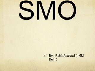 SMO
By : Rohit Agarwal ( IMM
Delhi)
 