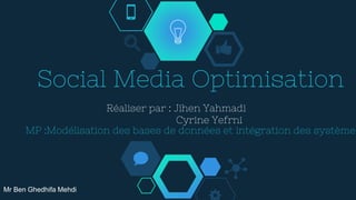 Social Media Optimisation
Réaliser par : Jihen Yahmadi
Cyrine Yefrni
MP :Modélisation des bases de données et intégration des système
Mr Ben Ghedhifa Mehdi
 