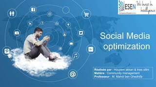 Social Media
optimization
Réalisée par : Houyem akkari & Ines silini
Matière : Community management
Professeur : M. Mahdi ben Ghedhifa
 