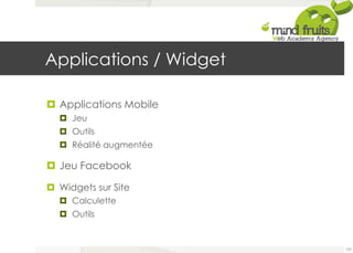 Applications / Widget 
¤ Applications Mobile 
¤ Jeu 
¤ Outils 
¤ Réalité augmentée 
¤ Jeu Facebook 
¤ Widgets sur Site 
¤ Calculette 
¤ Outils 
103 
 