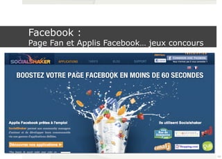 Facebook : 
Page Fan et Applis Facebook… jeux concours 
¤ Attention avec les jeux concours… tout est stratégique … 
KPI …. Et eviter les concouristes 
107 
 