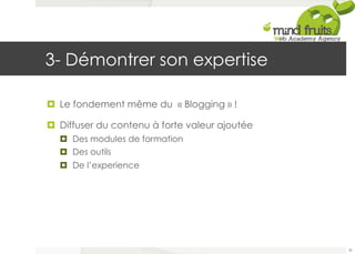 3- Démontrer son expertise 
¤ Le fondement même du « Blogging » ! 
¤ Diffuser du contenu à forte valeur ajoutée 
¤ Des modules de formation 
¤ Des outils 
¤ De l’experience 
39 
 