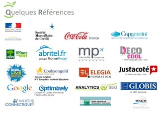 Quelques 
Références 
1 million de pages vues / mois 
1,5 million de visites / mois 
Groupe Anglais, 
N°1 Européen matériel bijouterie 
Groupe US, Leader Mondial de le HEC japonais 
l’Optimisation de site 
 