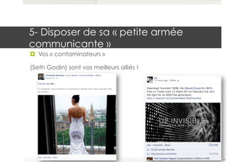 5- Disposer de sa « petite armée 
communicante » 
¤ Vos « contaminateurs » 
(Seth Godin) sont vos meilleurs alliés ! 
42 
 