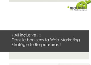 « All inclusive ! » 
Dans le bon sens ta Web-Marketing 
Stratégie tu Re-penseras ! 
64 
 