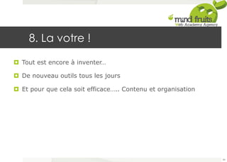 8. La votre ! 
¤ Tout est encore à inventer… 
¤ De nouveau outils tous les jours 
¤ Et pour que cela soit efficace….. Contenu et organisation 
84 
 