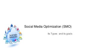 Social Media Optimization (SMO)
Its Types and its goals
 