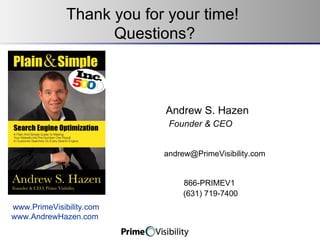 Thank you for your time!  Questions? Andrew S. Hazen Founder & CEO www.PrimeVisibility.com www.AndrewHazen.com  [email_address] 866-PRIMEV1 (631) 719-7400 