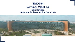 SMO204
Seminar Week 10
Seth Hartigan
Associate Professor of Practice in Law
 